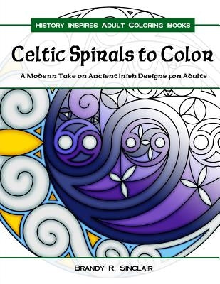 Celtic Spirals to Color: A Modern Take on Ancient Irish Designs for Adults by Sinclair, Brandy R.