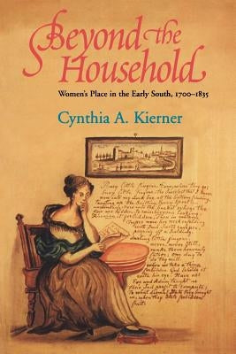 Beyond the Household: Women's Place in the Early South, 1700 1835 by Kierner, Cynthia a.