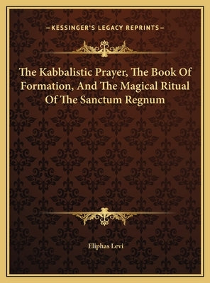 The Kabbalistic Prayer, The Book Of Formation, And The Magical Ritual Of The Sanctum Regnum by Levi, Eliphas