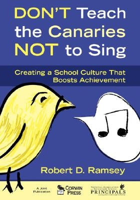 Don′t Teach the Canaries Not to Sing: Creating a School Culture That Boosts Achievement by Ramsey, Robert D.