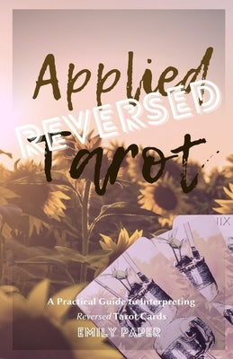 Applied Tarot Reversed: A Practical Guide to Interpreting Reversed Tarot Cards by Paper, Emily