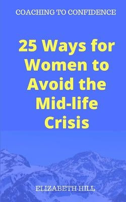 25 Ways for Women to Avoid the Mid-life Crisis by Hill, Elizabeth
