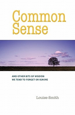 Common Sense: And Other Bits of Wisdom We Tend to Forget or Ignore by Smith, Louise