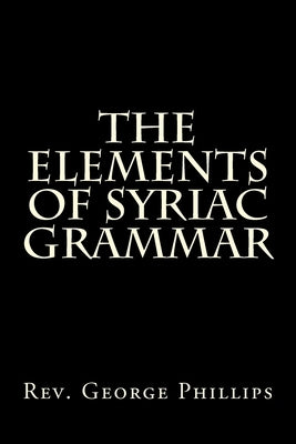 The Elements of Syriac Grammar by Phillips D. D., George