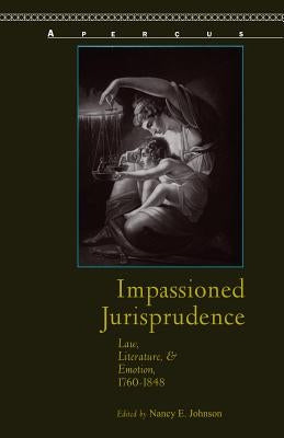 Impassioned Jurisprudence: Law, Literature, and Emotion, 1760-1848 by Johnson, Nancy E.