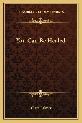 You Can Be Healed by Palmer, Clara