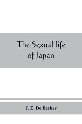 The sexual life of Japan: being an exhaustive study of the nightless city or the History of the Yoshiwara Yūkwaku by E. de Becker, J.