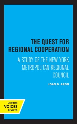 The Quest for Regional Cooperation: A Study of the New York Metropolitan Regional Council by Aron, Joan B.