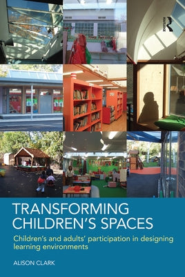 Transforming Children's Spaces: Children's and Adults' Participation in Designing Learning Environments by Clark, Alison