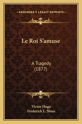 Le Roi S'amuse: A Tragedy (1877) by Hugo, Victor