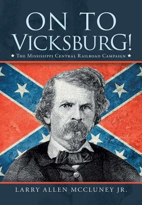 On to Vicksburg!: The Mississippi Central Railroad Campaign by McCluney, Larry Allen, Jr.