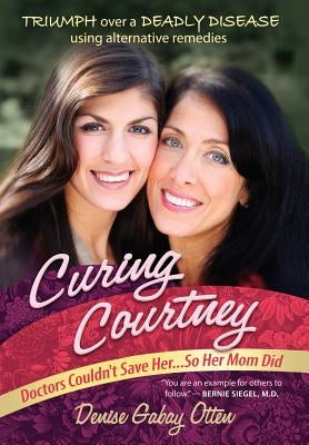 Curing Courtney: Doctors Couldn't Save Her...So Her Mom Did by Otten, Denise Gabay