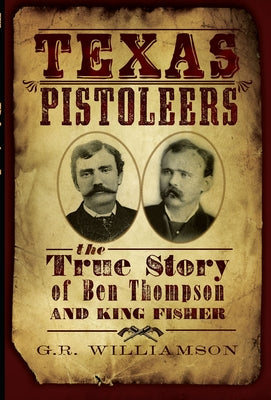 Texas Pistoleers: The True Story of Ben Thompson and King Fisher by Williamson, G. R.