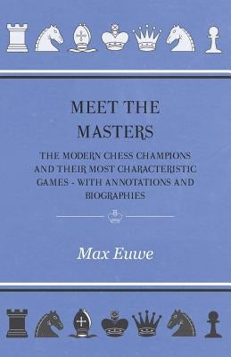 Meet the Masters - The Modern Chess Champions and Their Most Characteristic Games - With Annotations and Biographies by Euwe, Max