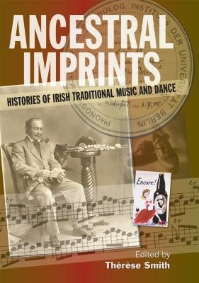 Ancestral Imprints: Histories of Irish Traditional Music and Dance by Smith, Thérèse
