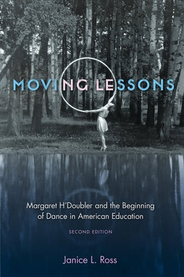 Moving Lessons: Margaret H'Doubler and the Beginning of Dance in American Education by Ross, Janice L.