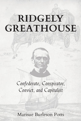 Ridgely Greathouse: Confederate, Conspirator, Convict, and Capitalist by Potts, Marisue Burleson