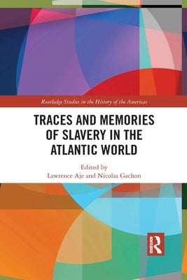 Traces and Memories of Slavery in the Atlantic World by Aje, Lawrence