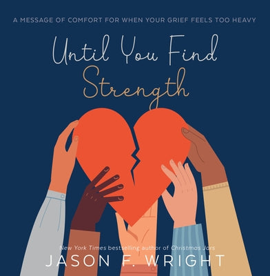 Until You Find Strength: A Message of Comfort for When Your Grief Feels Too Heavy by Wright, Jason F.