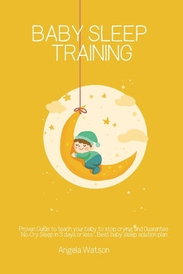 Baby sleep training - Proven Guide to teach your baby to stop crying and Guarantee No-Cry Sleep in 3 days or less - Best baby sleep solution plan by Watson, Angela