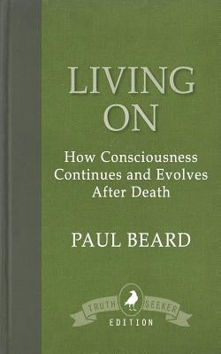 Living On: How Consciousness Continues and Evolves After Death by Beard, Paul