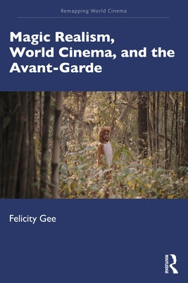 Magic Realism, World Cinema, and the Avant-Garde by Gee, Felicity