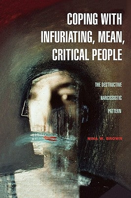 Coping with Infuriating, Mean, Critical People: The Destructive Narcissistic Pattern by Brown, Nina W.