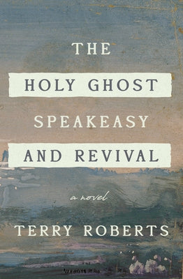 The Holy Ghost Speakeasy and Revival: A Novel of Fire and Water by Roberts, Terry