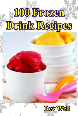 100 Frozen Drink Recipes by Well, Lev