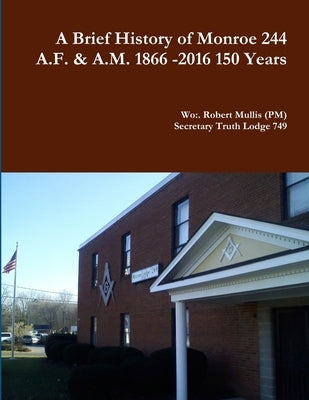 A History of Monroe 244 A.F. & A.M. 1866 -2016 150 Years by Mullis, Robert