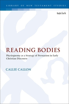 Reading Bodies: Physiognomy as a Strategy of Persuasion in Early Christian Discourse by Callon, Callie