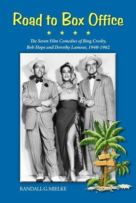 Road to Box Office - The Seven Film Comedies of Bing Crosby, Bob Hope and Dorothy Lamour, 1940-1962 by Mielke, Randall G.