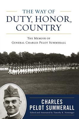 The Way of Duty, Honor, Country: The Memoir of General Charles Pelot Summerall by Summerall, Charles Pelot