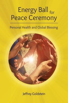 Energy Ball for Peace Ceremony: Personal Health and Global Blessing by Goldstein, Jeffrey