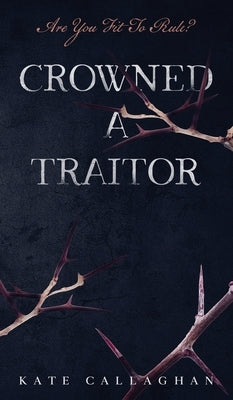 Crowned A Traitor by Callaghan, Kate