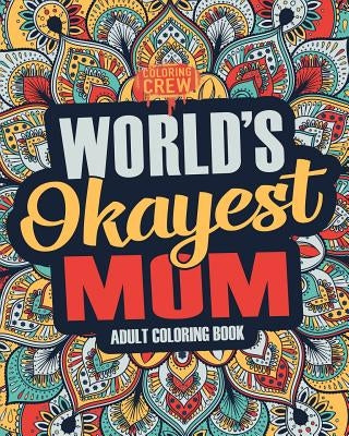 Worlds Okayest Mom: A Snarky, Irreverent & Funny Mom Coloring Book for Adults by Coloring Crew