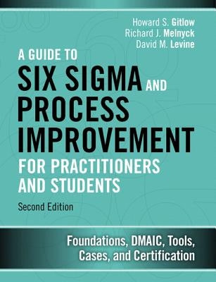 A Guide to Six SIGMA and Process Improvement for Practitioners and Students: Foundations, Dmaic, Tools, Cases, and Certification by Gitlow, Howard S.