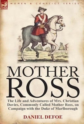 Mother Ross: The Life and Adventures of Mrs. Christian Davies, Commonly Called Mother Ross, on Campaign with the Duke of Marlboroug by Defoe, Daniel