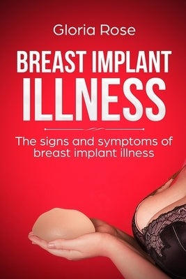 Breast Implant Illness and the signs and Symptoms of Breast Implant Illness: A Quick Guide to Breast Implant Illness by Rose, Gloria