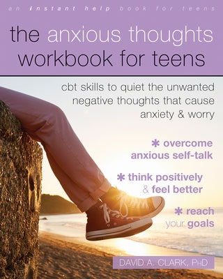 The Anxious Thoughts Workbook for Teens: CBT Skills to Quiet the Unwanted Negative Thoughts That Cause Anxiety and Worry by Clark, David A.