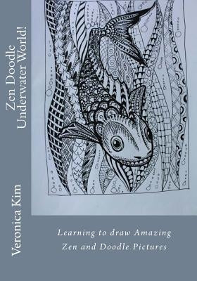 Zen Doodle Underwater World!: Learning to draw Amazing Zen and Doodle Pictures by Kim, Veronica