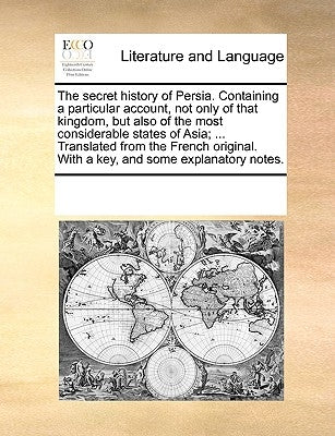 The Secret History of Persia. Containing a Particular Account, Not Only of That Kingdom, But Also of the Most Considerable States of Asia; ... Transla by Multiple Contributors