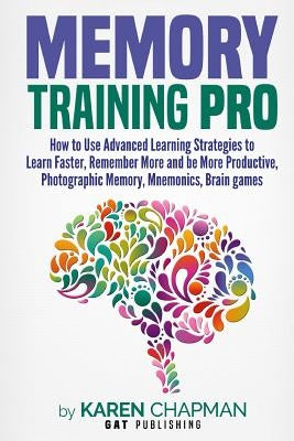 Memory Training PRO: How to Use Advanced Learning Strategies to Learn Faster, Remember More and be More Productive, Photographic Memory, Mn by Chapman, Karen