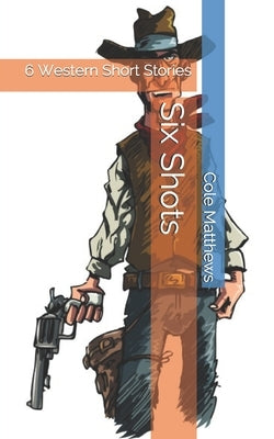 Six Shots: 6 Western Short Stories by Matthew, Cole