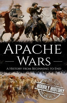 Apache Wars: A History from Beginning to End by History, Hourly