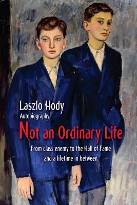 Not an Ordinary Life: From class enemy to the hall of fame and a lifetime in between by Hody, Laszlo