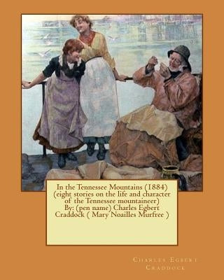 In the Tennessee Mountains (1884) (eight stories on the life and character of the Tennessee mountaineer)By: (pen name) Charles Egbert Craddock ( Mary by Craddock, Charles Egbert
