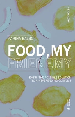 Food, My Frienemy: Emdr, the Possible Solution to a Neverending Conflict by Balbo, Marina