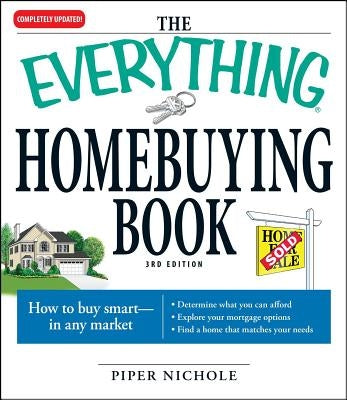 The Everything Homebuying Book: How to Buy Smart -- In Any Market..Determine What You Can Afford...Explore Your Mortgage Options...Find a Home That Ma by Nichole, Piper