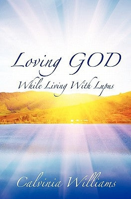 Loving God While Living With Lupus by Williams, Calvinia